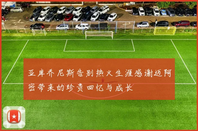 亚库乔尼斯告别热火生涯感谢迈阿密带来的珍贵回忆与成长