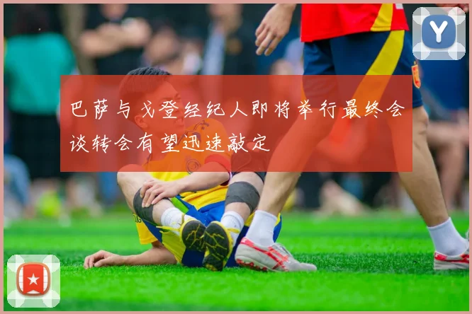巴萨与戈登经纪人即将举行最终会谈转会有望迅速敲定