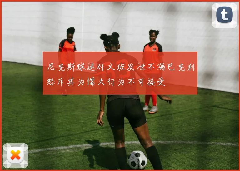 尼克斯球迷对文班发泄不满巴克利怒斥其为懦夫行为不可接受