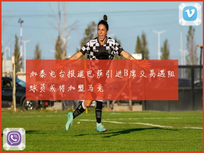 加泰电台报道巴萨引进B席交易遇阻球员或将加盟马竞