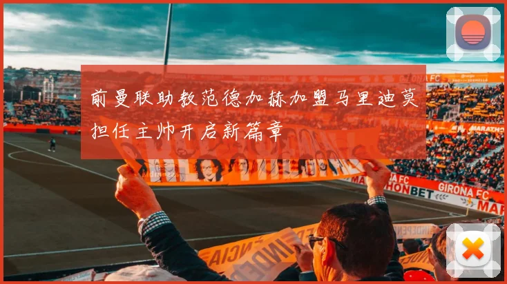 前曼联助教范德加赫加盟马里迪莫担任主帅开启新篇章