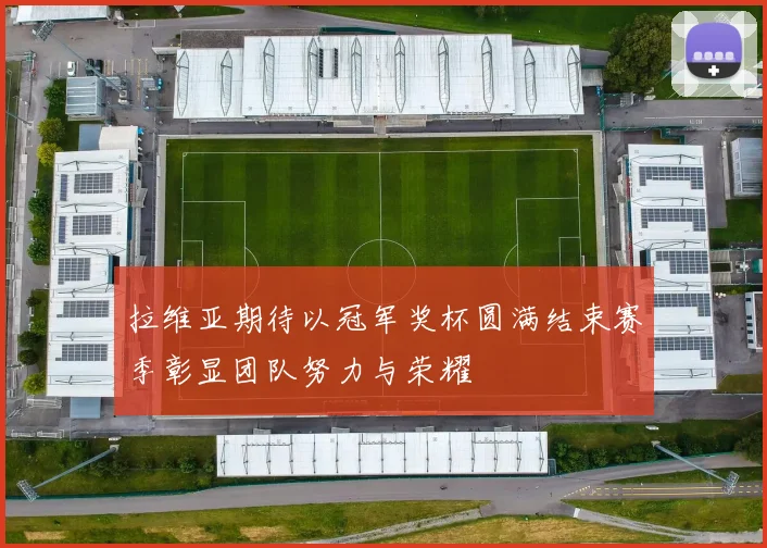 拉维亚期待以冠军奖杯圆满结束赛季彰显团队努力与荣耀