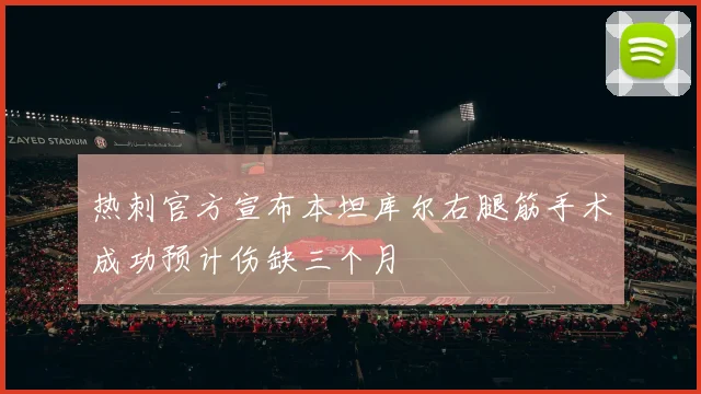 热刺官方宣布本坦库尔右腿筋手术成功预计伤缺三个月
