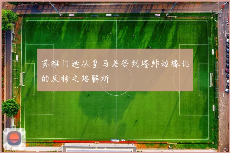 苏维门迪从皇马差签到塔帅边缘化的反转之路解析