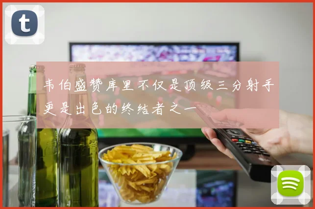 韦伯盛赞库里不仅是顶级三分射手更是出色的终结者之一