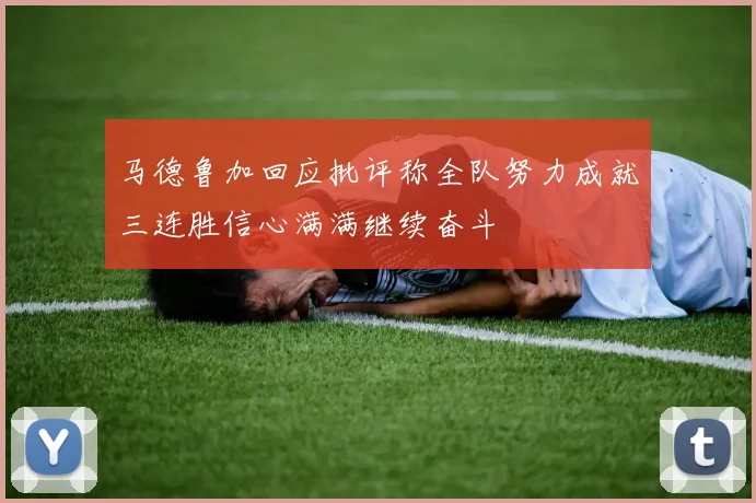 马德鲁加回应批评称全队努力成就三连胜信心满满继续奋斗