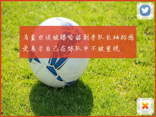 马奎尔谈被滕哈赫剥夺队长袖标感受表示自己在球队中不被重视