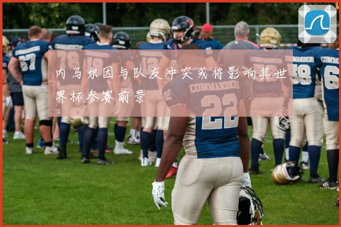 内马尔因与队友冲突或将影响其世界杯参赛前景