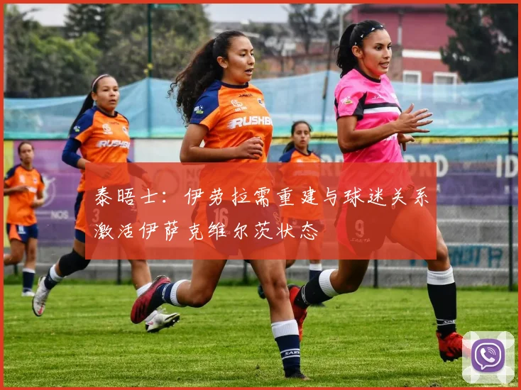 泰晤士：伊劳拉需重建与球迷关系激活伊萨克维尔茨状态