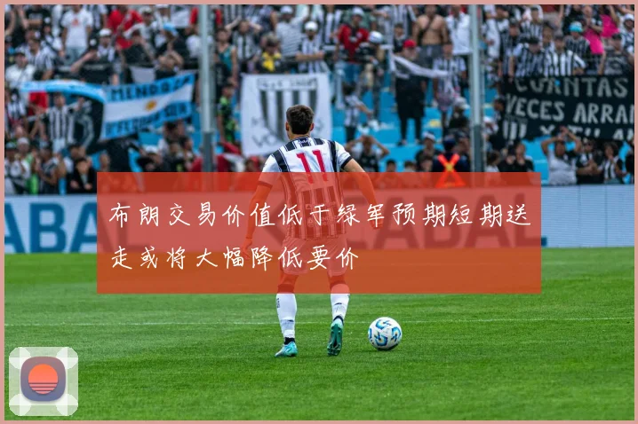 布朗交易价值低于绿军预期短期送走或将大幅降低要价