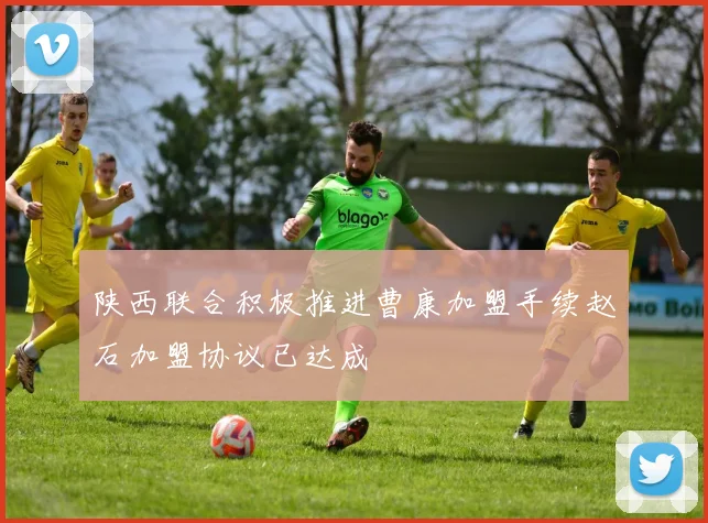 陕西联合积极推进曹康加盟手续赵石加盟协议已达成