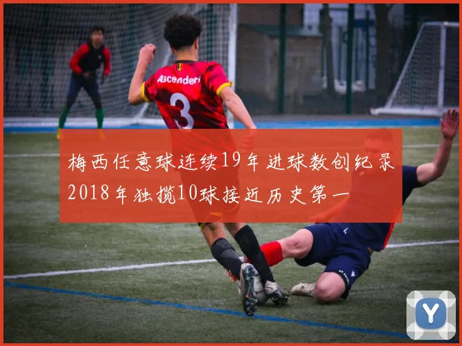 梅西任意球连续19年进球数创纪录2018年独揽10球接近历史第一