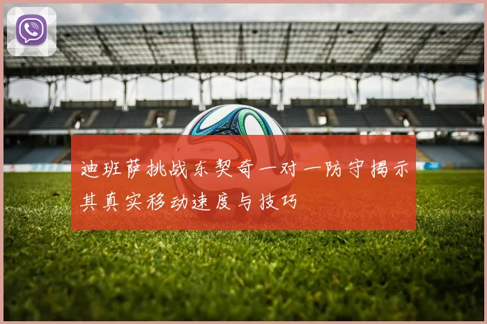 迪班萨挑战东契奇一对一防守揭示其真实移动速度与技巧