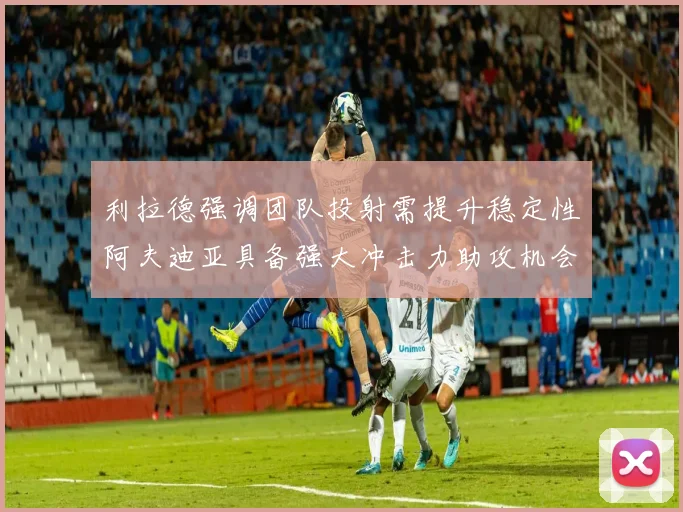 利拉德强调团队投射需提升稳定性阿夫迪亚具备强大冲击力助攻机会