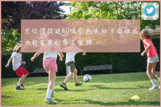 空位得投进KD吸引包夹助力雨姐成为新答案的第五张牌