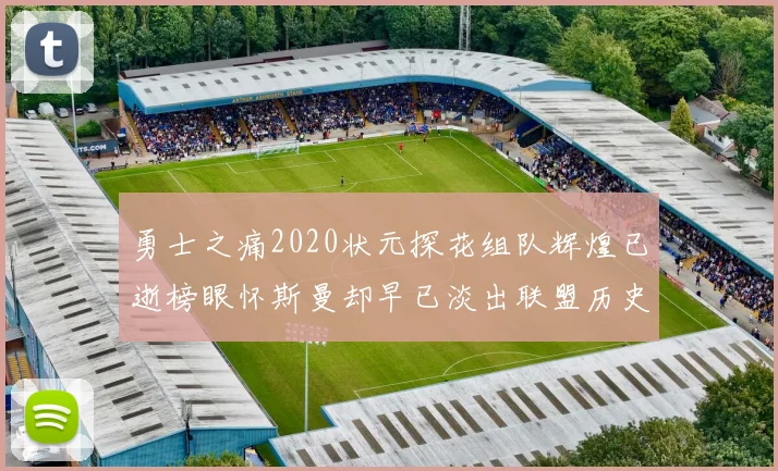 勇士之痛2020状元探花组队辉煌已逝榜眼怀斯曼却早已淡出联盟历史舞台